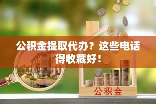 楚雄公积金提取代办？这些电话得收藏好！