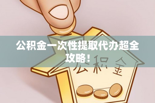 楚雄公积金一次性提取代办超全攻略！