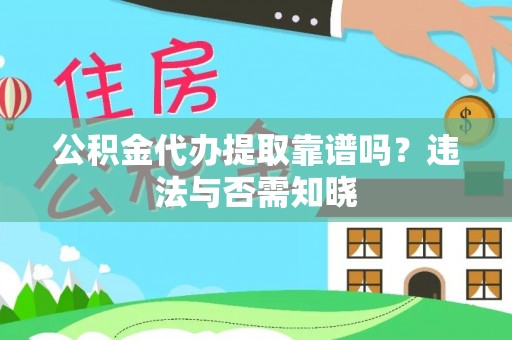 楚雄公积金代办提取靠谱吗？违法与否需知晓