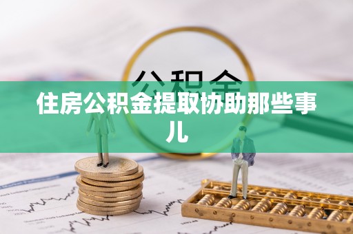 楚雄住房公积金提取协助那些事儿