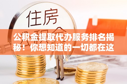 楚雄公积金提取代办服务排名揭秘！你想知道的一切都在这