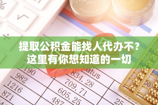 楚雄提取公积金能找人代办不？这里有你想知道的一切