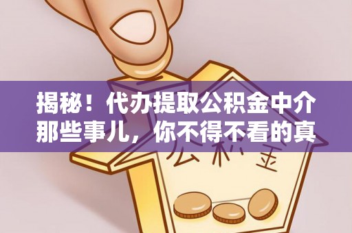 楚雄揭秘！代办提取公积金中介那些事儿，你不得不看的真相