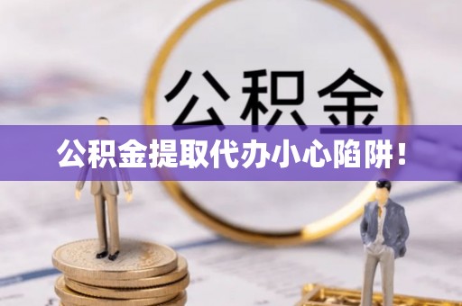 楚雄公积金提取代办小心陷阱！