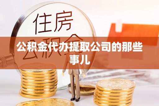 楚雄公积金代办提取公司的那些事儿