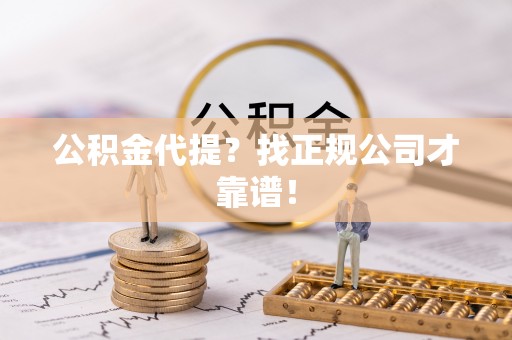 楚雄公积金代提？找正规公司才靠谱！