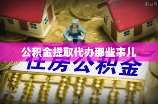 楚雄公积金提取代办那些事儿