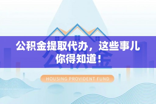 楚雄公积金提取代办，这些事儿你得知道！