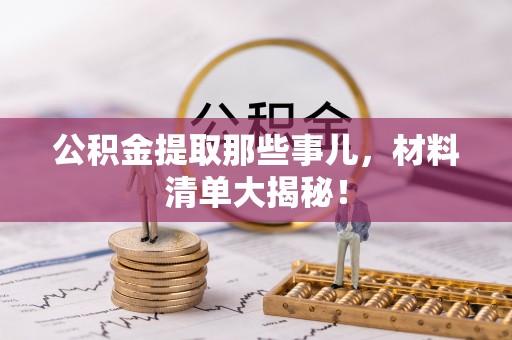 楚雄公积金提取那些事儿，材料清单大揭秘！