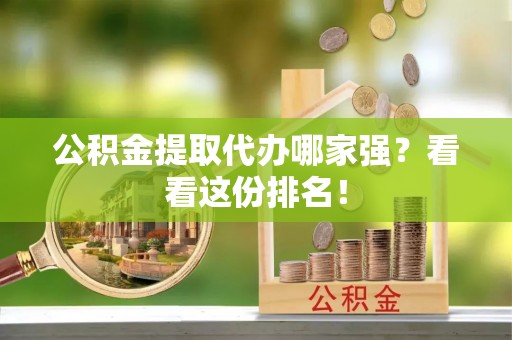 楚雄公积金提取代办哪家强？看看这份排名！