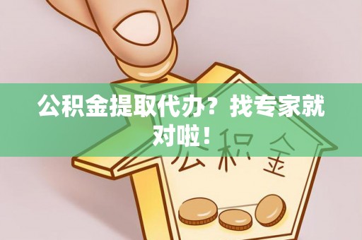 楚雄公积金提取代办？找专家就对啦！