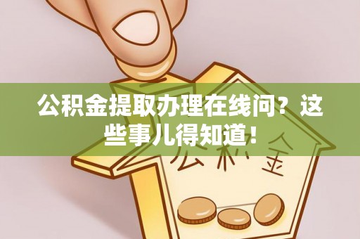 楚雄公积金提取办理在线问？这些事儿得知道！