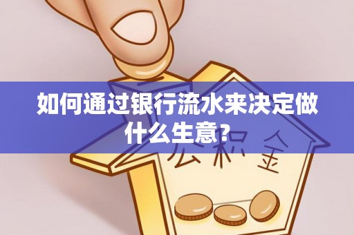 楚雄如何通过银行流水来决定做什么生意？
