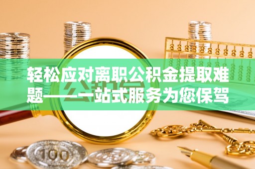 楚雄轻松应对离职公积金提取难题——一站式服务为您保驾护航