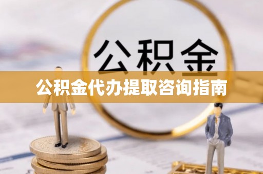 楚雄公积金代办提取咨询指南