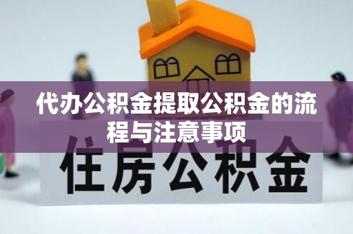 楚雄代办公积金提取公积金的流程与注意事项