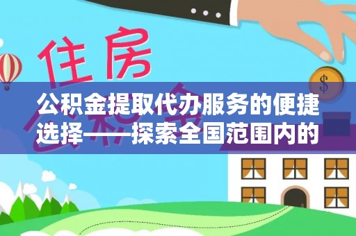 楚雄公积金提取代办服务的便捷选择——探索全国范围内的优质服务提供商