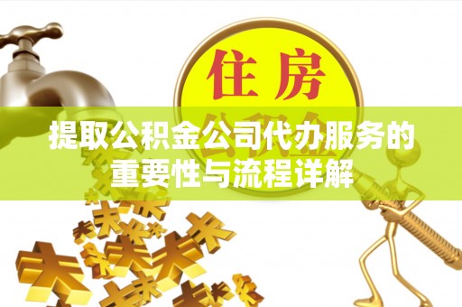 楚雄提取公积金公司代办服务的重要性与流程详解
