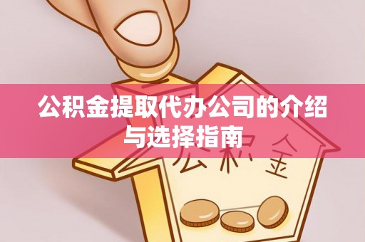 楚雄公积金提取代办公司的介绍与选择指南