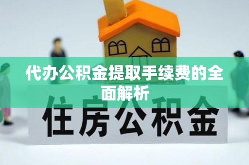 楚雄代办公积金提取手续费的全面解析