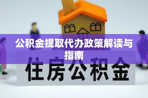 楚雄公积金提取代办政策解读与指南