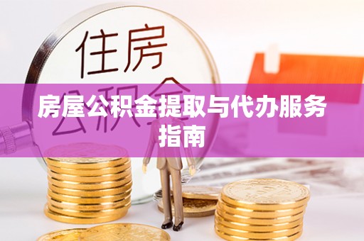 楚雄房屋公积金提取与代办服务指南