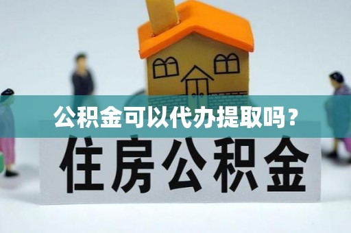 楚雄公积金可以代办提取吗？