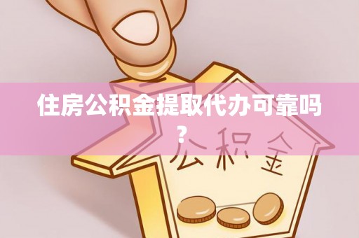 楚雄住房公积金提取代办可靠吗？