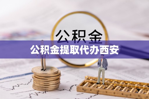 楚雄公积金提取代办西安
