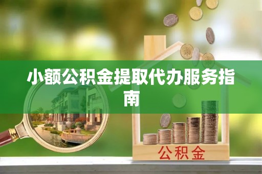 楚雄小额公积金提取代办服务指南