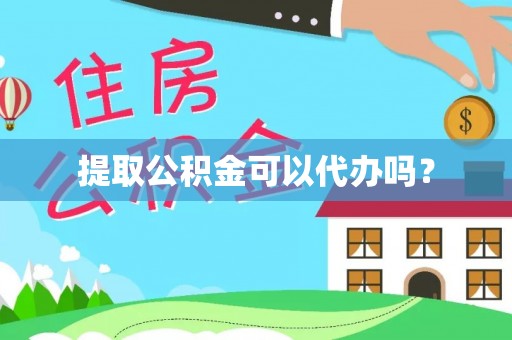 楚雄提取公积金可以代办吗？