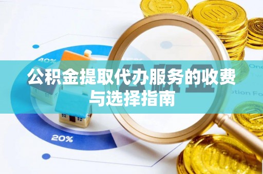 楚雄公积金提取代办服务的收费与选择指南