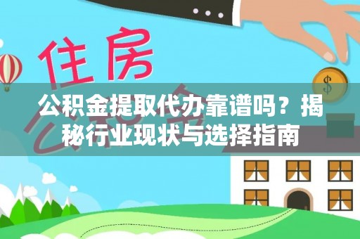 楚雄公积金提取代办靠谱吗？揭秘行业现状与选择指南