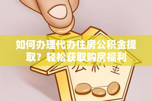 楚雄如何办理代办住房公积金提取？轻松获取购房福利