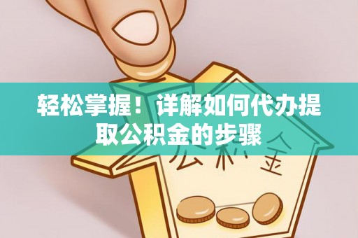 楚雄轻松掌握！详解如何代办提取公积金的步骤