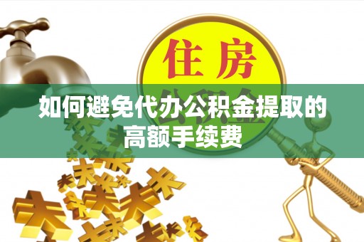 楚雄如何避免代办公积金提取的高额手续费