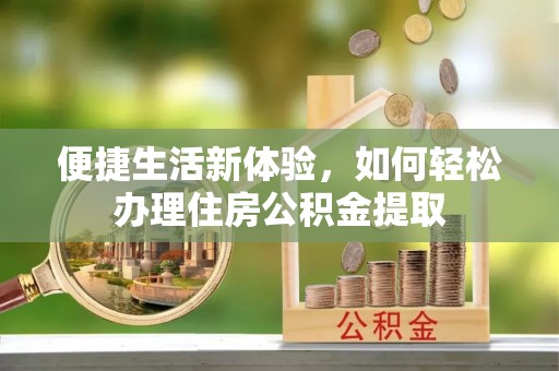 楚雄便捷生活新体验，如何轻松办理住房公积金提取