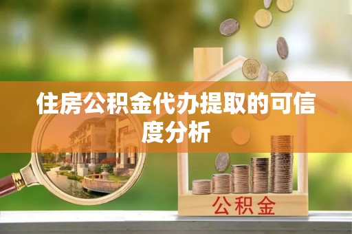 楚雄住房公积金代办提取的可信度分析