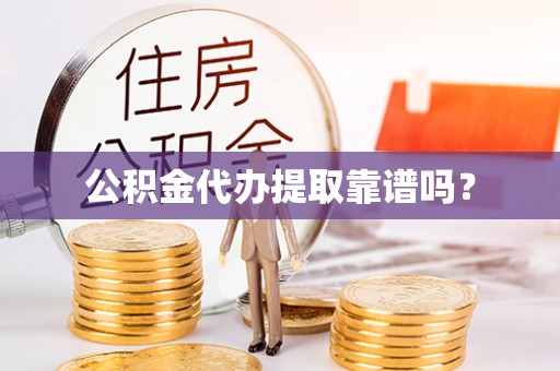 楚雄公积金代办提取靠谱吗？