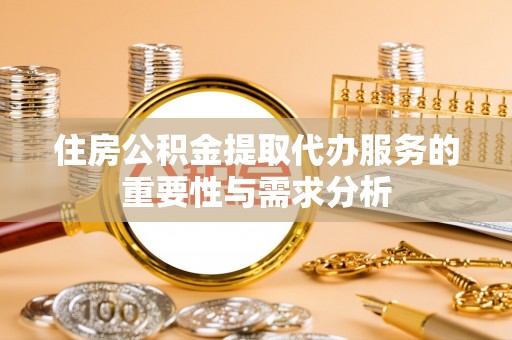 楚雄住房公积金提取代办服务的重要性与需求分析
