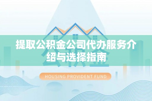 楚雄提取公积金公司代办服务介绍与选择指南