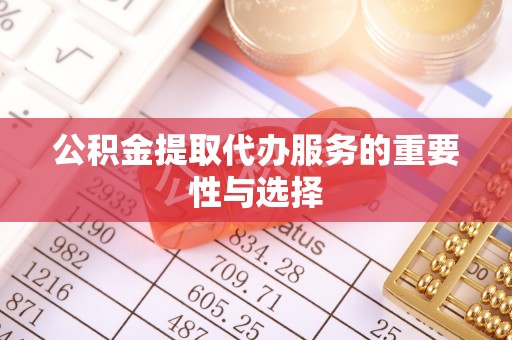 楚雄公积金提取代办服务的重要性与选择
