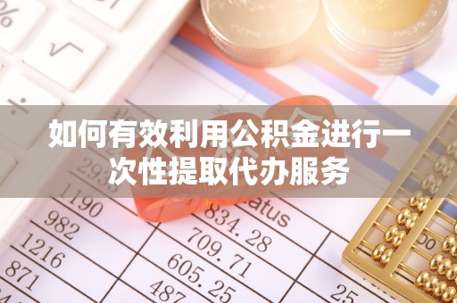 楚雄如何有效利用公积金进行一次性提取代办服务