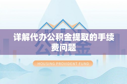 楚雄详解代办公积金提取的手续费问题