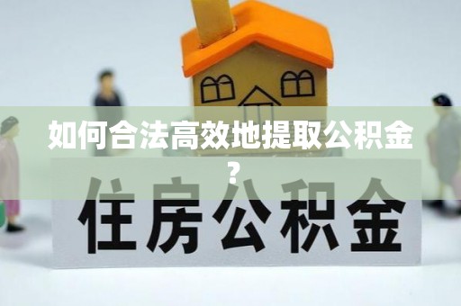 楚雄如何合法高效地提取公积金？