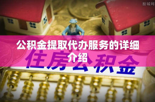 楚雄公积金提取代办服务的详细介绍