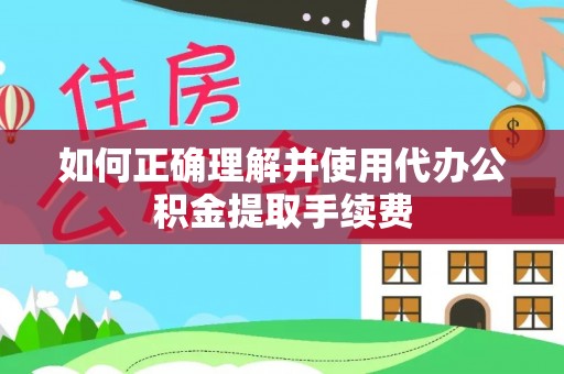 楚雄如何正确理解并使用代办公积金提取手续费