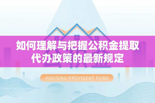 楚雄如何理解与把握公积金提取代办政策的最新规定