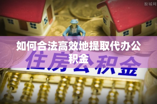 楚雄如何合法高效地提取代办公积金