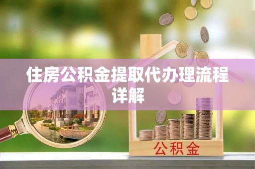 楚雄住房公积金提取代办理流程详解